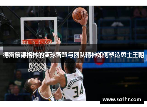 德雷蒙德格林的篮球智慧与团队精神如何塑造勇士王朝