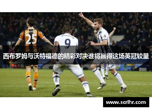 西布罗姆与沃特福德的精彩对决谁将赢得这场英冠较量