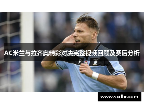 AC米兰与拉齐奥精彩对决完整视频回顾及赛后分析