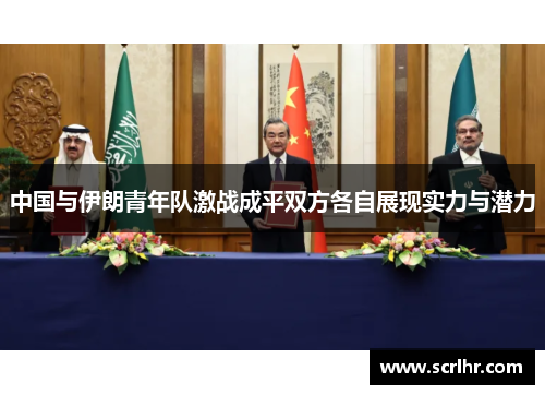 中国与伊朗青年队激战成平双方各自展现实力与潜力