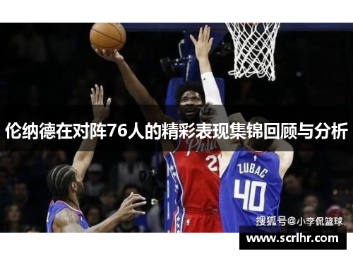 伦纳德在对阵76人的精彩表现集锦回顾与分析