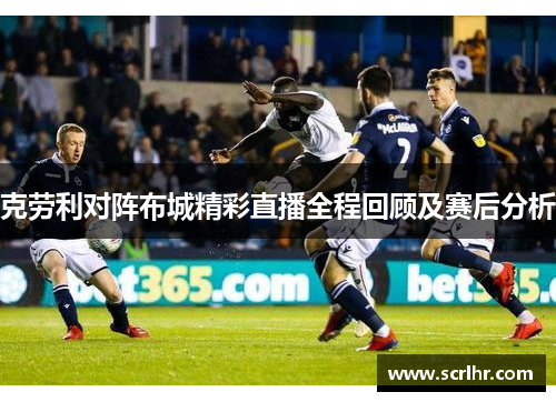 克劳利对阵布城精彩直播全程回顾及赛后分析