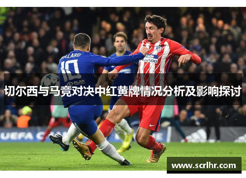 切尔西与马竞对决中红黄牌情况分析及影响探讨