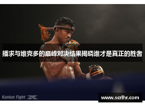 播求与维克多的巅峰对决结果揭晓谁才是真正的胜者