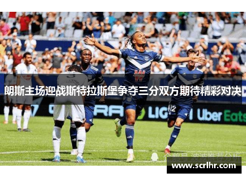 朗斯主场迎战斯特拉斯堡争夺三分双方期待精彩对决